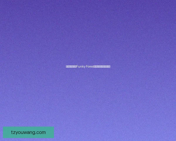 探索迷人奇幻的Funky Forest神秘世界与自然奇观之旅